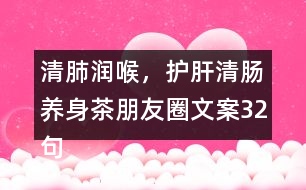 清肺潤喉，護肝清腸養(yǎng)身茶朋友圈文案32句