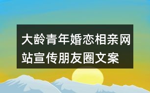 大齡青年婚戀、相親網(wǎng)站宣傳朋友圈文案36句