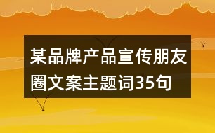 某品牌產(chǎn)品宣傳朋友圈文案、主題詞35句