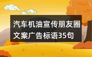 汽車機(jī)油宣傳朋友圈文案、廣告標(biāo)語35句