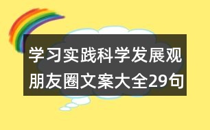 學(xué)習(xí)實(shí)踐科學(xué)發(fā)展觀朋友圈文案大全29句