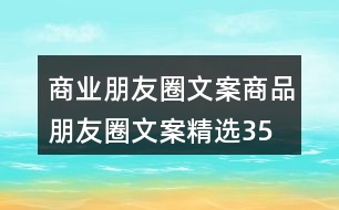 商業(yè)朋友圈文案、商品朋友圈文案精選35句