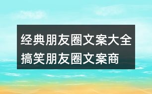 經(jīng)典朋友圈文案大全：搞笑朋友圈文案、商業(yè)朋友圈文案32句