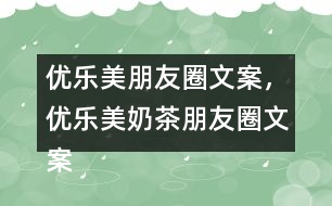 優(yōu)樂(lè)美朋友圈文案，優(yōu)樂(lè)美奶茶朋友圈文案32句