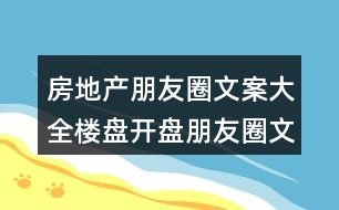 房地產(chǎn)朋友圈文案大全：樓盤開盤朋友圈文案31句