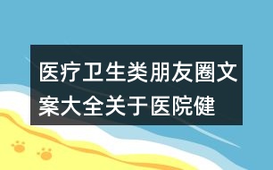 醫(yī)療衛(wèi)生類朋友圈文案大全：關(guān)于醫(yī)院、健康的朋友圈文案31句