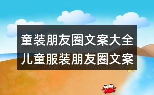 童裝朋友圈文案大全：兒童服裝朋友圈文案盤點(diǎn)35句