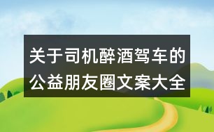 關(guān)于司機(jī)醉酒駕車的公益朋友圈文案大全32句