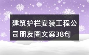 建筑護欄安裝工程公司朋友圈文案38句