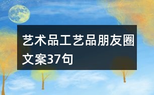 藝術(shù)品、工藝品朋友圈文案37句