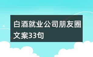 白酒就業(yè)公司朋友圈文案33句