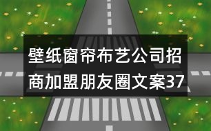 壁紙窗簾布藝公司招商加盟朋友圈文案37句