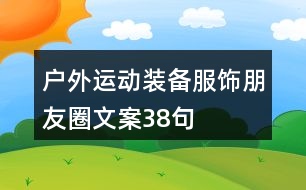 戶外運(yùn)動裝備、服飾朋友圈文案38句