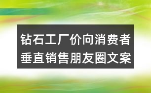 鉆石工廠價(jià)向消費(fèi)者垂直銷售朋友圈文案32句