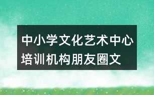 中小學(xué)文化藝術(shù)中心、培訓(xùn)機(jī)構(gòu)朋友圈文案34句