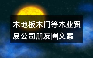 木地板、木門等木業(yè)貿(mào)易公司朋友圈文案37句