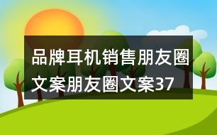 品牌耳機銷售朋友圈文案、朋友圈文案37句