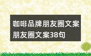 咖啡品牌朋友圈文案、朋友圈文案38句