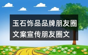 玉石飾品品牌朋友圈文案、宣傳朋友圈文案35句