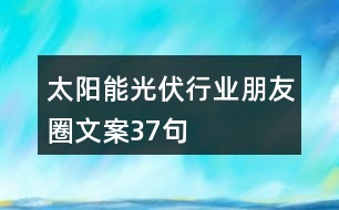 太陽(yáng)能光伏行業(yè)朋友圈文案37句