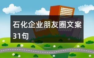 石化企業(yè)朋友圈文案31句