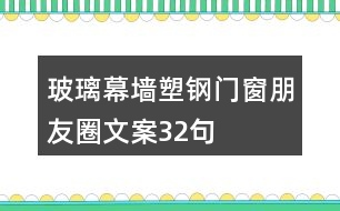 玻璃幕墻、塑鋼門窗朋友圈文案32句