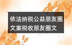 依法納稅公益朋友圈文案、稅收朋友圈文案37句