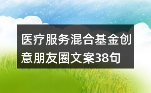 醫(yī)療服務(wù)混合基金創(chuàng)意朋友圈文案38句