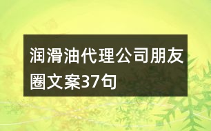 潤滑油代理公司朋友圈文案37句