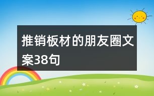 推銷板材的朋友圈文案38句