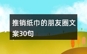 推銷紙巾的朋友圈文案30句