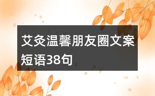 艾灸溫馨朋友圈文案短語(yǔ)38句