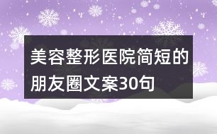 美容整形醫(yī)院簡(jiǎn)短的朋友圈文案30句