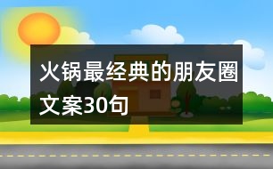 火鍋?zhàn)罱?jīng)典的朋友圈文案30句