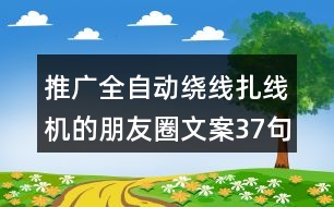 推廣全自動(dòng)繞線(xiàn)扎線(xiàn)機(jī)的朋友圈文案37句
