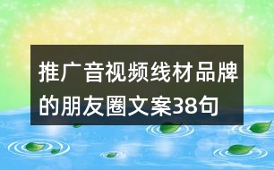 推廣音視頻線材品牌的朋友圈文案38句