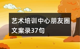 藝術(shù)培訓(xùn)中心朋友圈文案錄37句