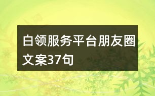 白領(lǐng)服務平臺朋友圈文案37句