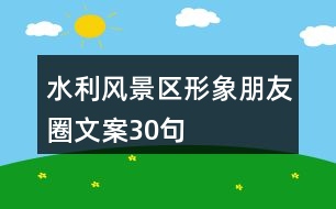 水利風景區(qū)形象朋友圈文案30句