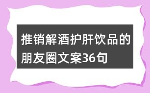 推銷解酒護肝飲品的朋友圈文案36句