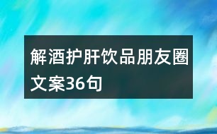 解酒護肝飲品朋友圈文案36句