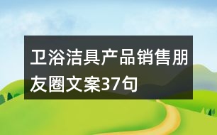 衛(wèi)浴潔具產(chǎn)品銷(xiāo)售朋友圈文案37句