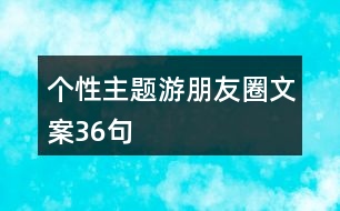 個(gè)性主題游朋友圈文案36句