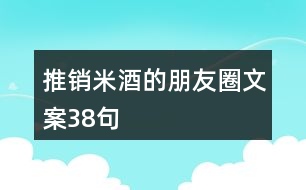 推銷米酒的朋友圈文案38句