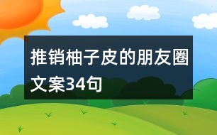 推銷(xiāo)柚子皮的朋友圈文案34句