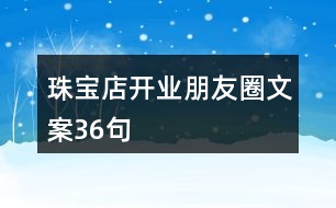 珠寶店開(kāi)業(yè)朋友圈文案36句