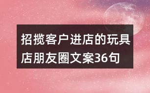 招攬客戶進店的玩具店朋友圈文案36句