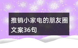 推銷小家電的朋友圈文案36句