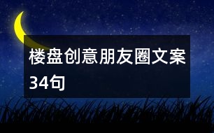 樓盤創(chuàng)意朋友圈文案34句