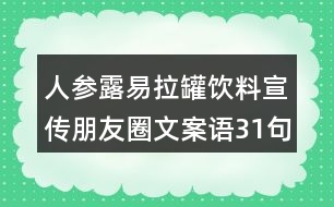 人參露易拉罐飲料宣傳朋友圈文案語31句